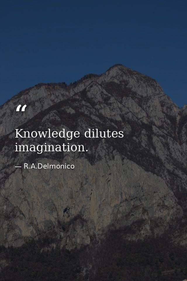Knowledge dilutes imagination. — R.A.Delmonico
