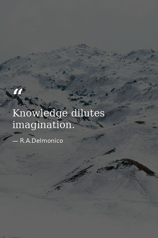 Knowledge dilutes imagination. — R.A.Delmonico