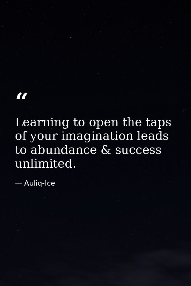 Learning to open the taps of your imagination leads to abundance & success unlimited. — Auliq-Ice
