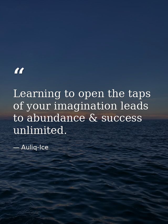 Learning to open the taps of your imagination leads to abundance & success unlimited. — Auliq-Ice