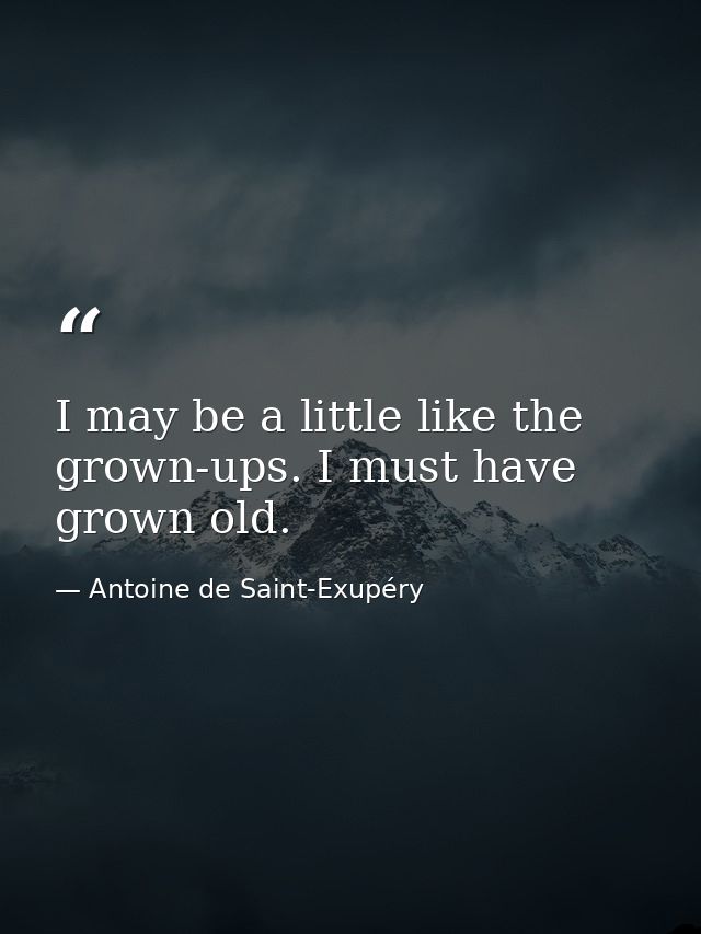 I may be a little like the grown-ups. I must have grown old. — Antoine de Saint-Exupéry