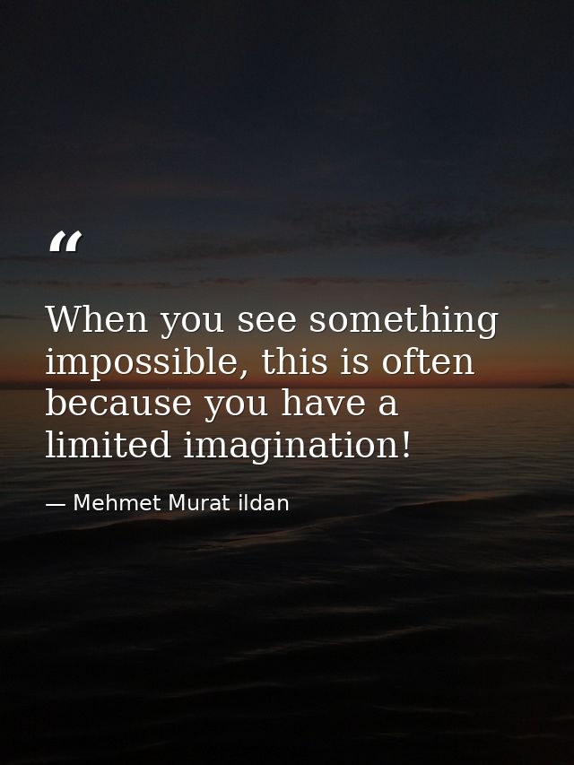 When you see something impossible, this is often because you have a limited imagination! — Mehmet Murat ildan
