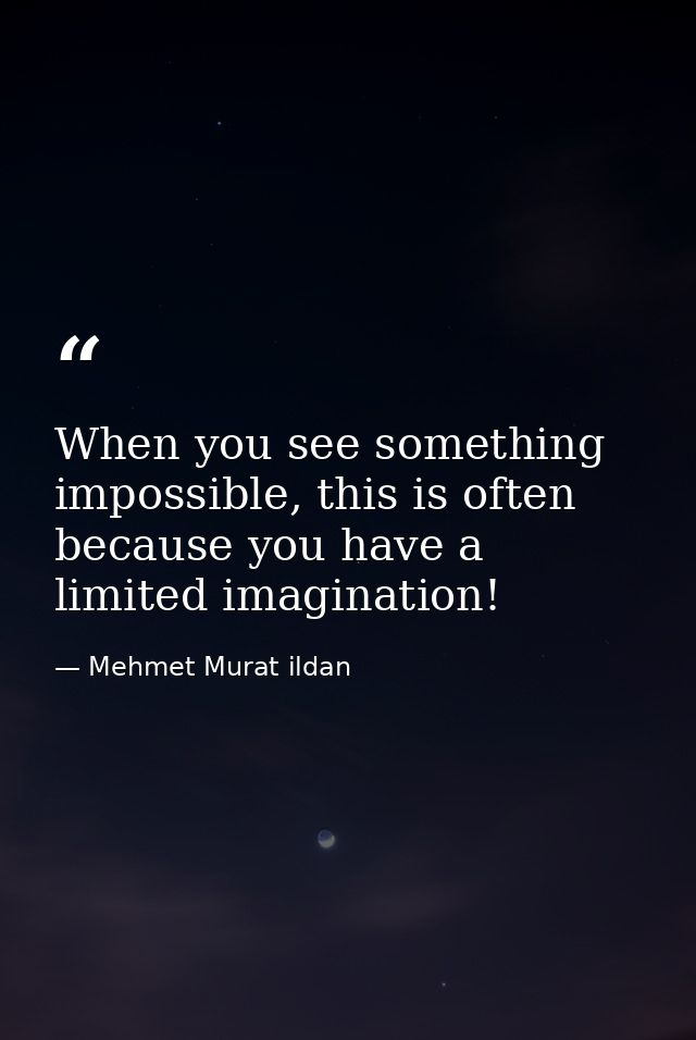 When you see something impossible, this is often because you have a limited imagination! — Mehmet Murat ildan