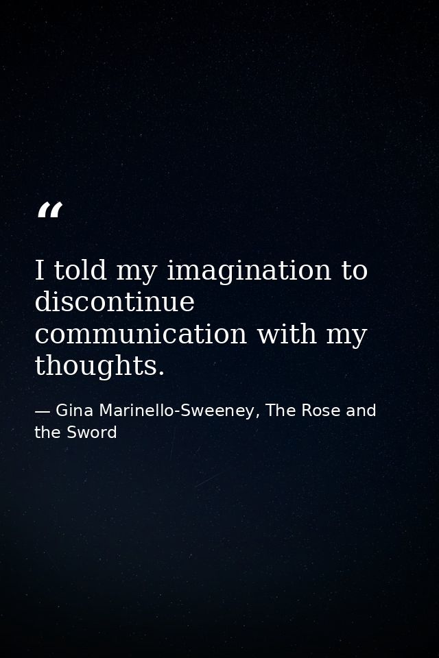 I told my imagination to discontinue communication with my thoughts. — Gina Marinello-Sweeney, The Rose and the Sword