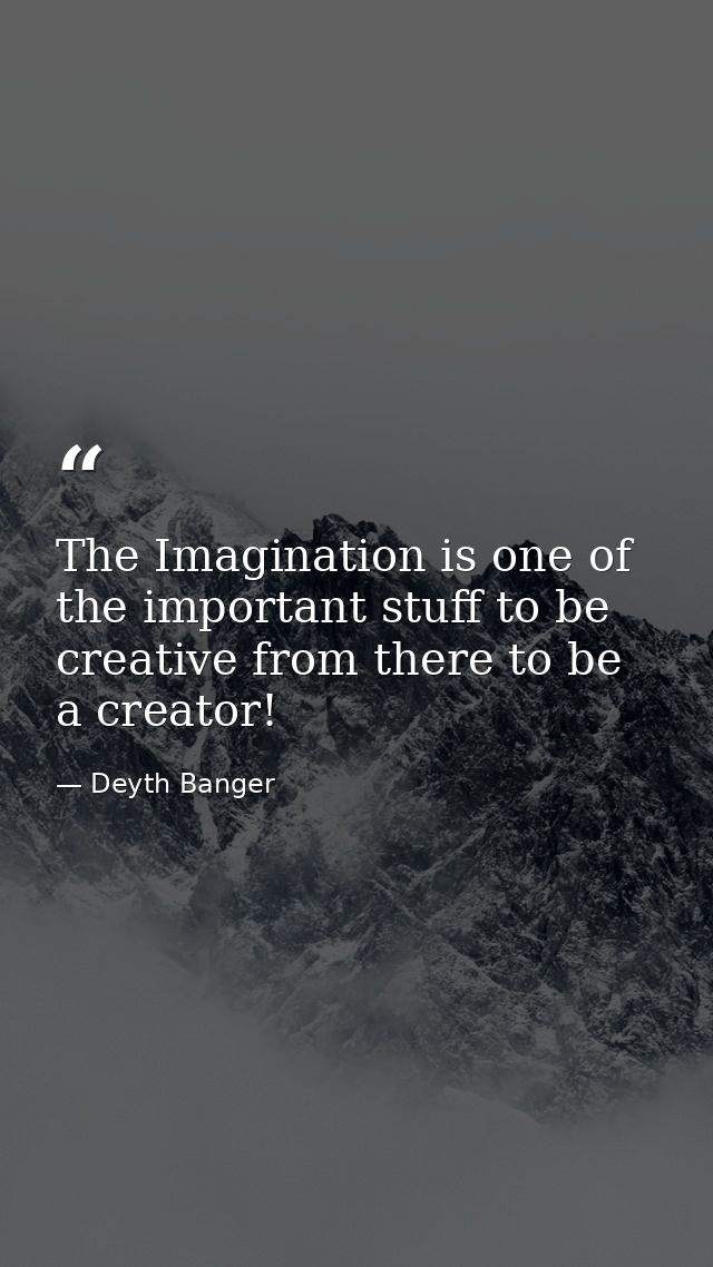 The Imagination is one of the important stuff to be creative from there to be a creator! — Deyth Banger