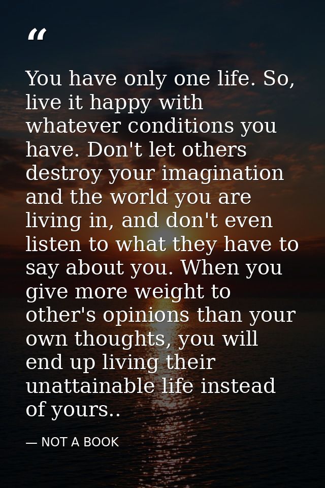 You have only one life. So, live it happy with whatever conditions you have. Don't let others destroy your imagination a — NOT A BOOK
