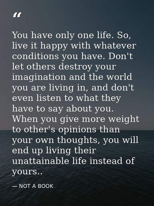 You have only one life. So, live it happy with whatever conditions you have. Don't let others destroy your imagination a — NOT A BOOK