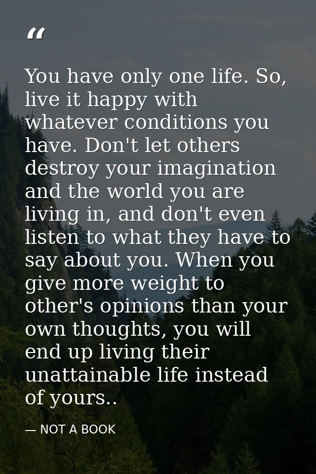 You have only one life. So, live it happy with whatever conditions you have. Don't let others destroy your imagination a — NOT A BOOK
