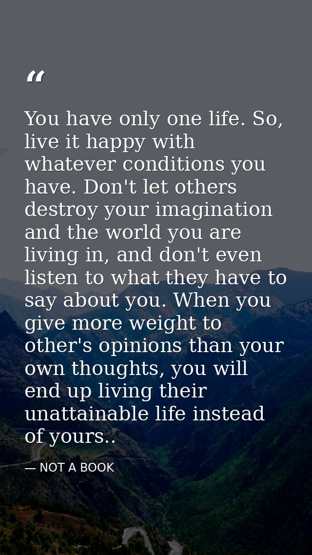 You have only one life. So, live it happy with whatever conditions you have. Don't let others destroy your imagination a — NOT A BOOK