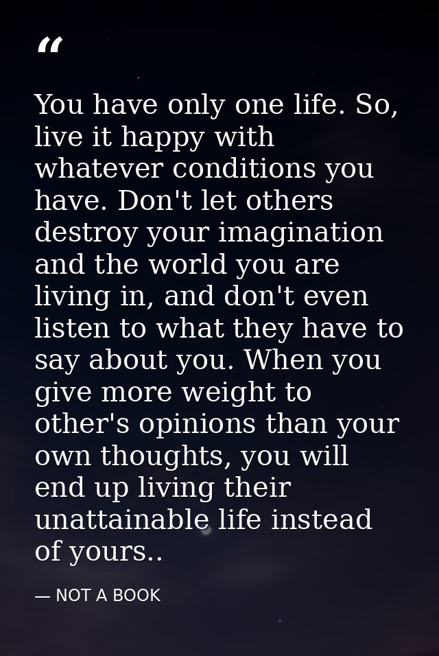 You have only one life. So, live it happy with whatever conditions you have. Don't let others destroy your imagination a — NOT A BOOK
