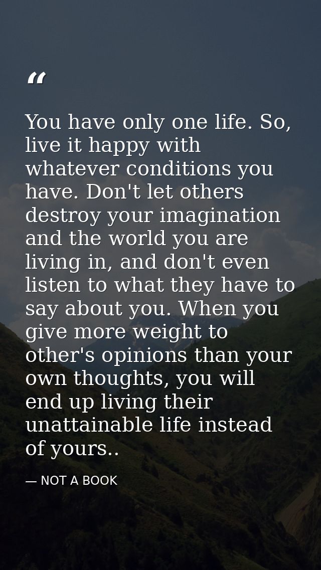 You have only one life. So, live it happy with whatever conditions you have. Don't let others destroy your imagination a — NOT A BOOK
