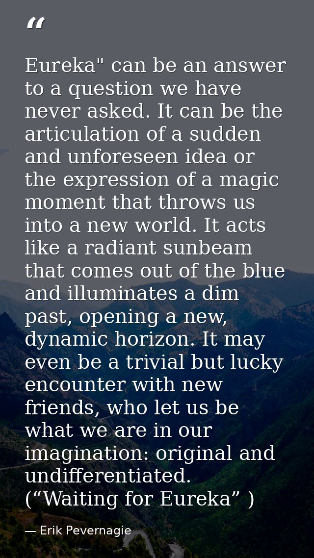 Eureka" can be an answer to a question we have never asked. It can be the articulation of a sudden and unforeseen idea o — Erik Pevernagie