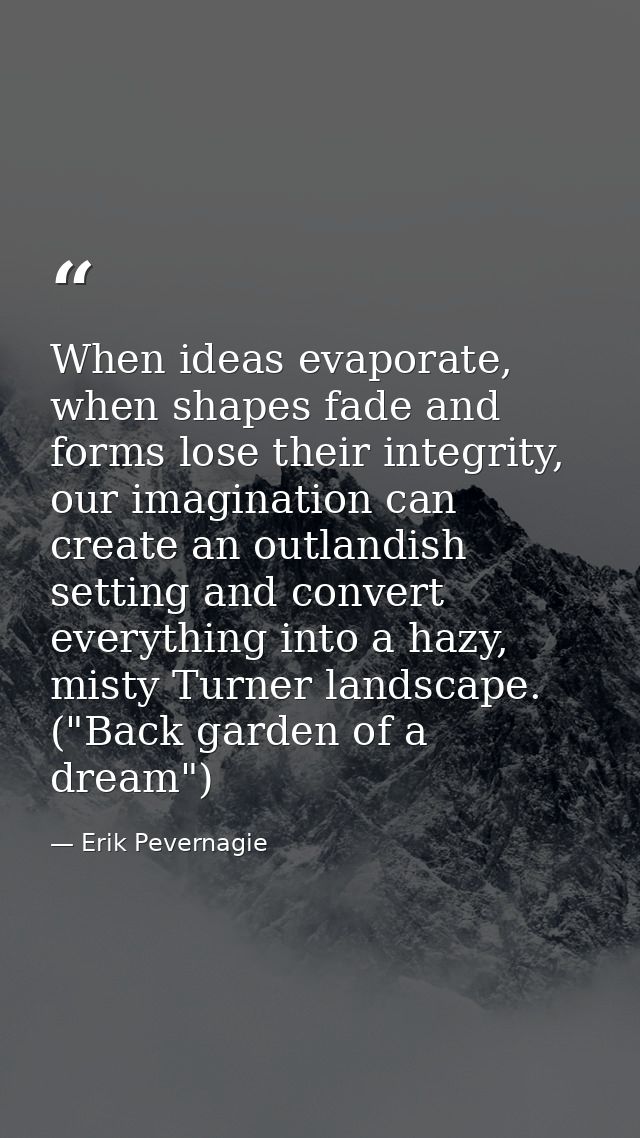 When ideas evaporate, when shapes fade and forms lose their integrity, our imagination can create an outlandish setting  — Erik Pevernagie