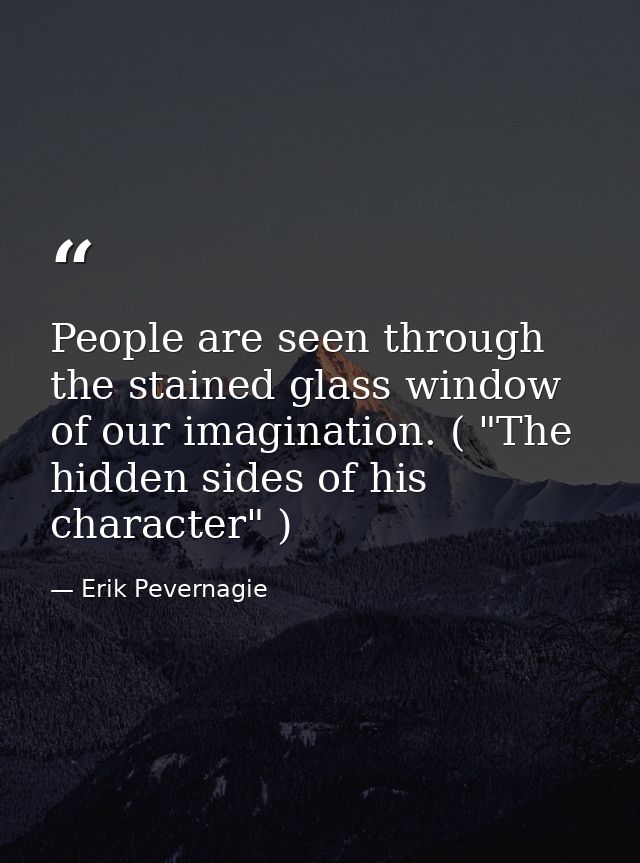 People are seen through the stained glass window of our imagination. ( "The hidden sides of his character" ) — Erik Pevernagie