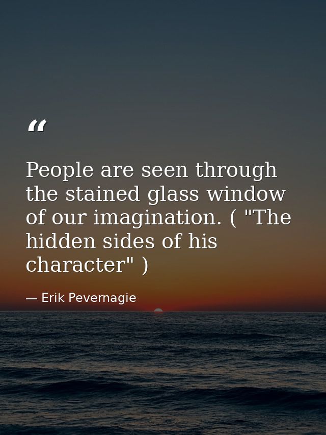 People are seen through the stained glass window of our imagination. ( "The hidden sides of his character" ) — Erik Pevernagie