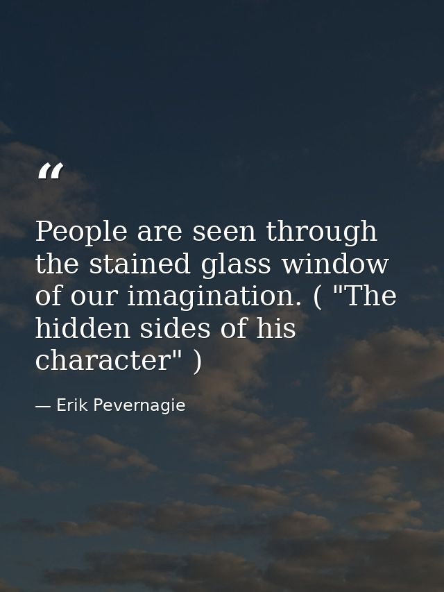 People are seen through the stained glass window of our imagination. ( "The hidden sides of his character" ) — Erik Pevernagie