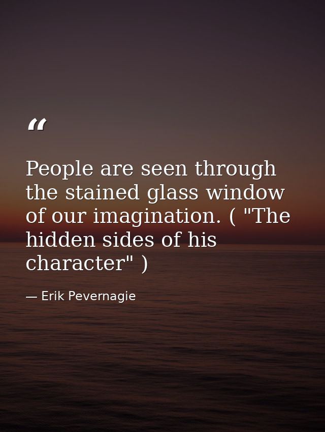 People are seen through the stained glass window of our imagination. ( "The hidden sides of his character" ) — Erik Pevernagie