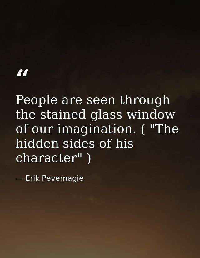 People are seen through the stained glass window of our imagination. ( "The hidden sides of his character" ) — Erik Pevernagie