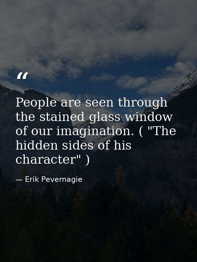 People are seen through the stained glass window of our imagination. ( "The hidden sides of his character" ) — Erik Pevernagie