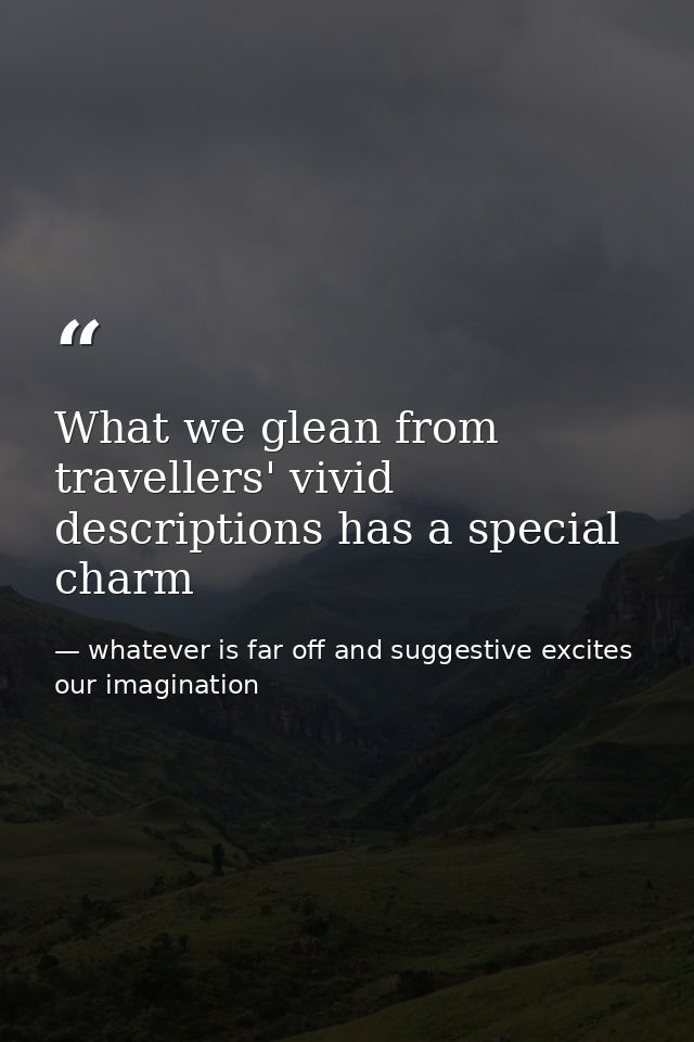 What we glean from travellers' vivid descriptions has a special charm — whatever is far off and suggestive excites our imagination