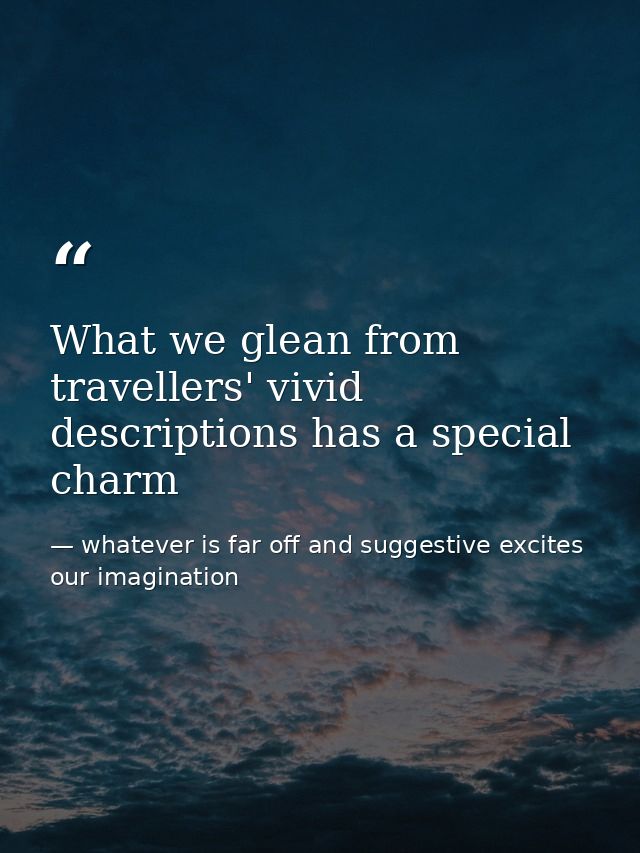 What we glean from travellers' vivid descriptions has a special charm — whatever is far off and suggestive excites our imagination