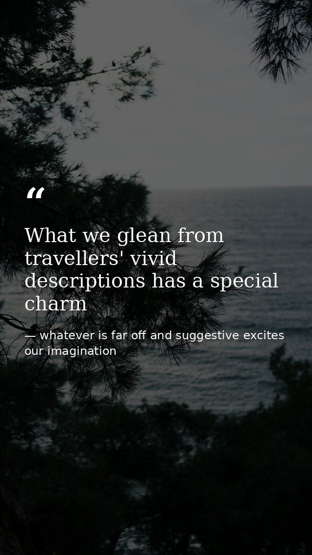What we glean from travellers' vivid descriptions has a special charm — whatever is far off and suggestive excites our imagination
