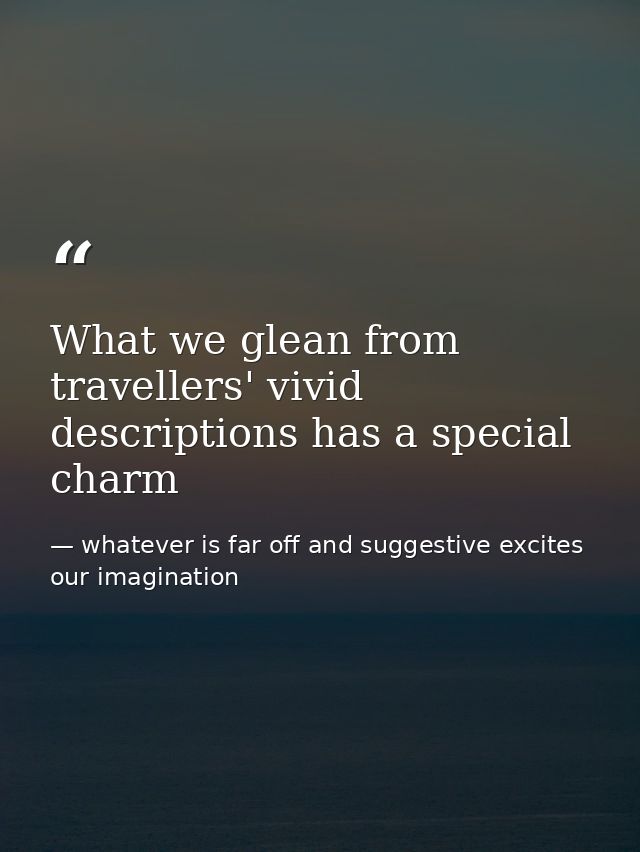 What we glean from travellers' vivid descriptions has a special charm — whatever is far off and suggestive excites our imagination