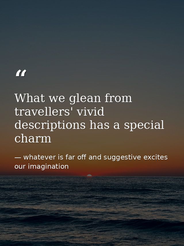 What we glean from travellers' vivid descriptions has a special charm — whatever is far off and suggestive excites our imagination