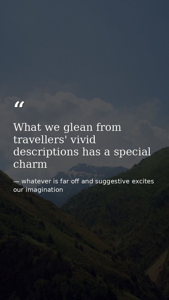 What we glean from travellers' vivid descriptions has a special charm — whatever is far off and suggestive excites our imagination