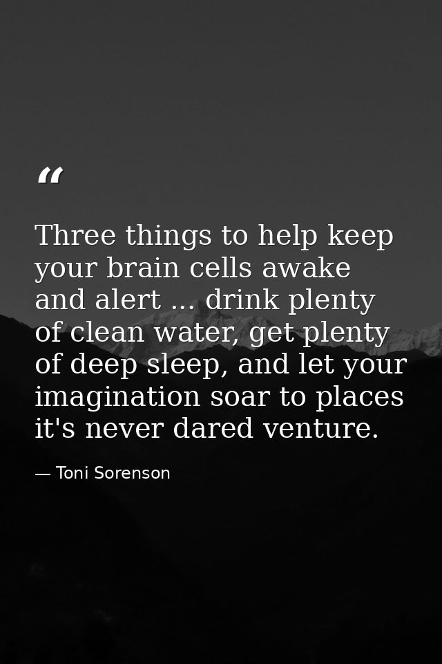 Three things to help keep your brain cells awake and alert ... drink plenty of clean water, get plenty of deep sleep, an — Toni Sorenson