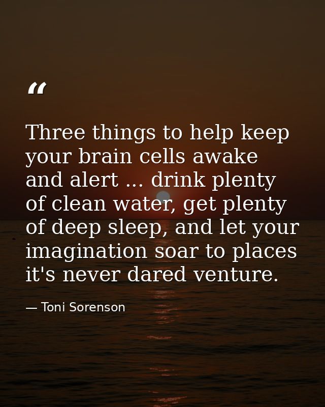 Three things to help keep your brain cells awake and alert ... drink plenty of clean water, get plenty of deep sleep, an — Toni Sorenson