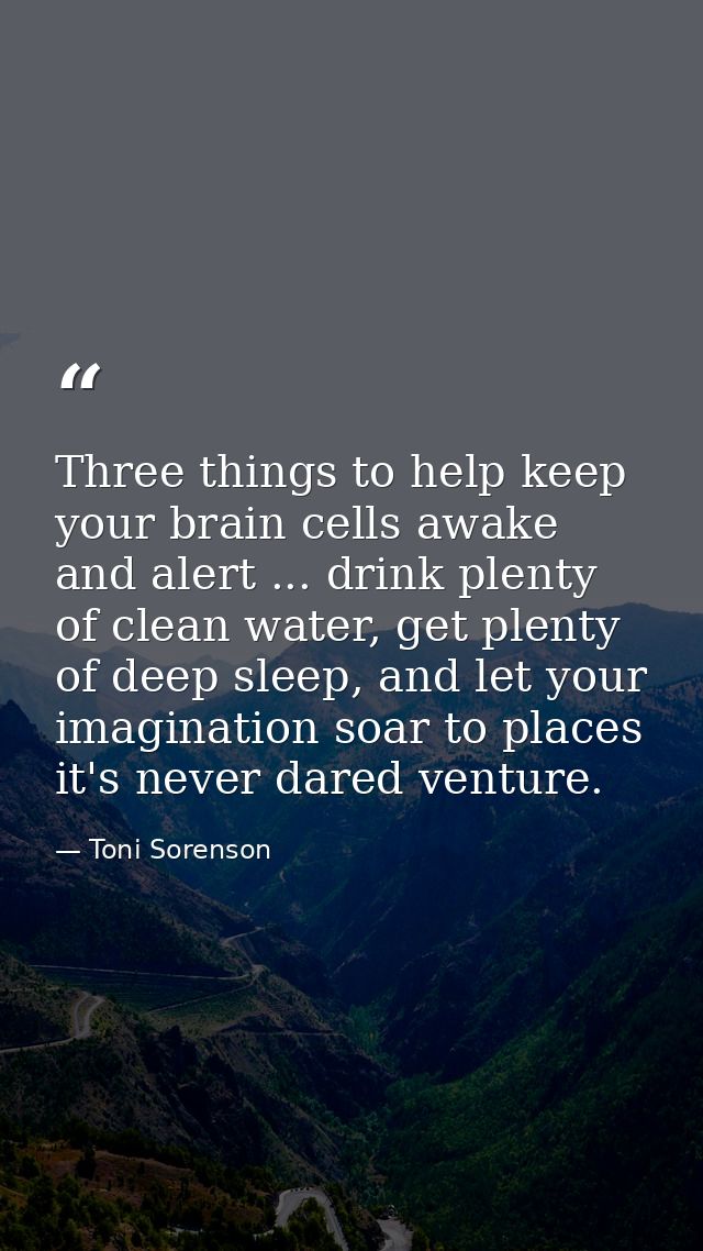 Three things to help keep your brain cells awake and alert ... drink plenty of clean water, get plenty of deep sleep, an — Toni Sorenson