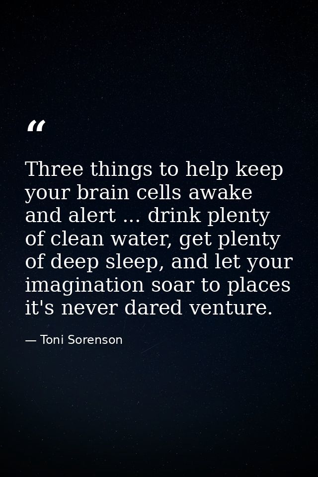 Three things to help keep your brain cells awake and alert ... drink plenty of clean water, get plenty of deep sleep, an — Toni Sorenson