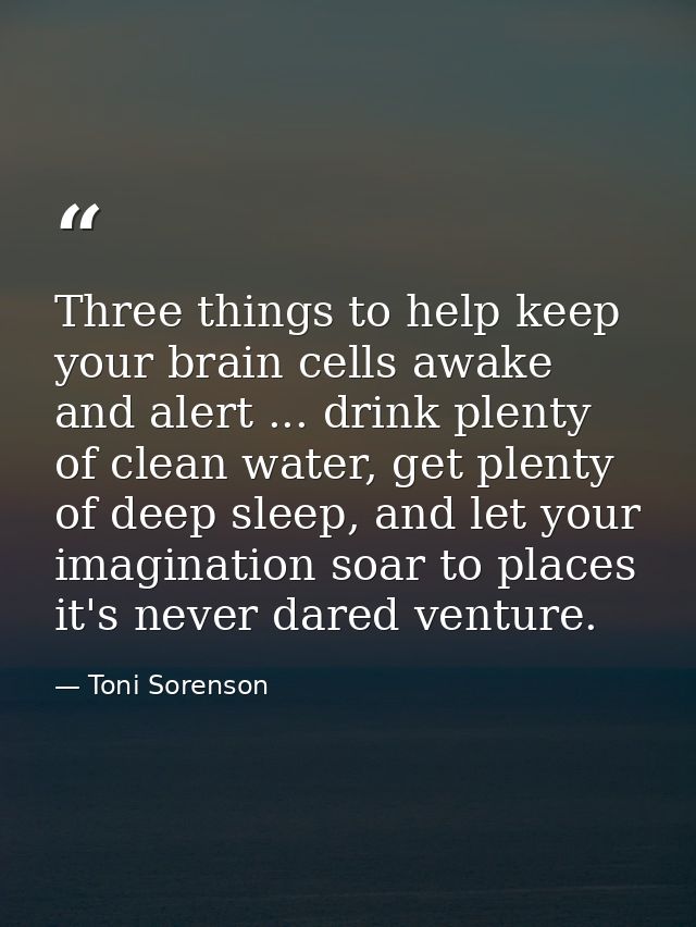 Three things to help keep your brain cells awake and alert ... drink plenty of clean water, get plenty of deep sleep, an — Toni Sorenson