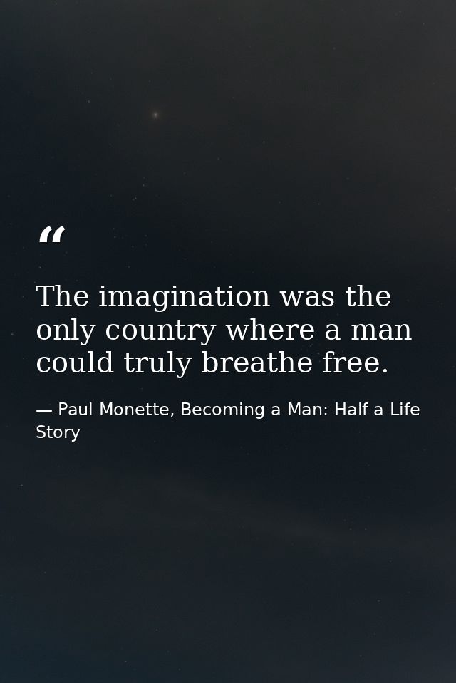 The imagination was the only country where a man could truly breathe free. — Paul Monette, Becoming a Man: Half a Life Story