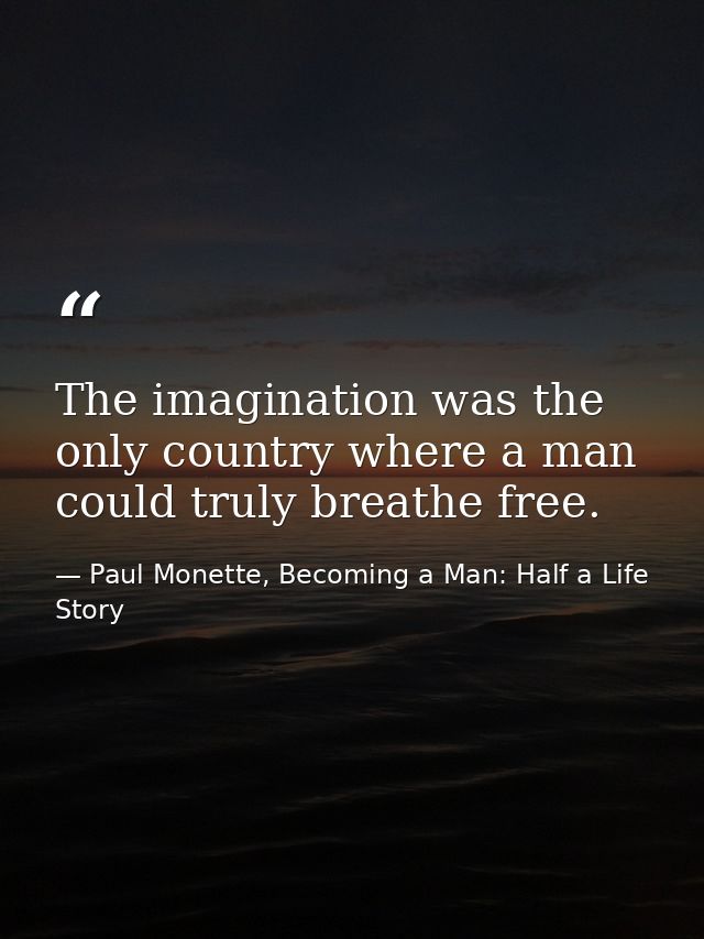 The imagination was the only country where a man could truly breathe free. — Paul Monette, Becoming a Man: Half a Life Story