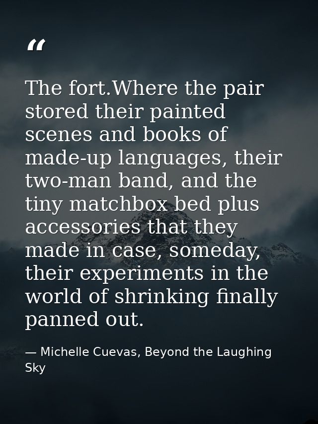 The fort.Where the pair stored their painted scenes and books of made-up languages, their two-man band, and the tiny mat — Michelle Cuevas, Beyond the Laughing Sky