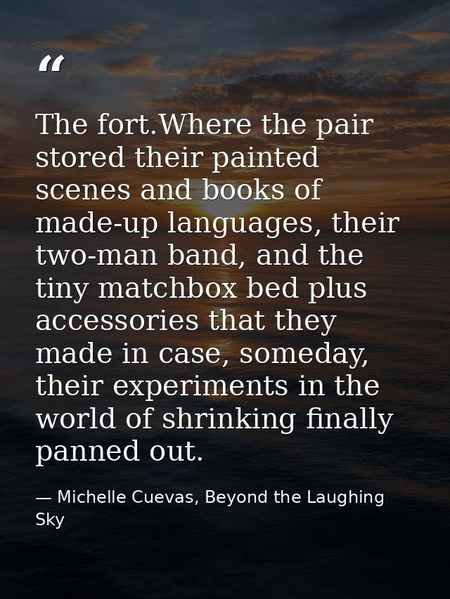 The fort.Where the pair stored their painted scenes and books of made-up languages, their two-man band, and the tiny mat — Michelle Cuevas, Beyond the Laughing Sky