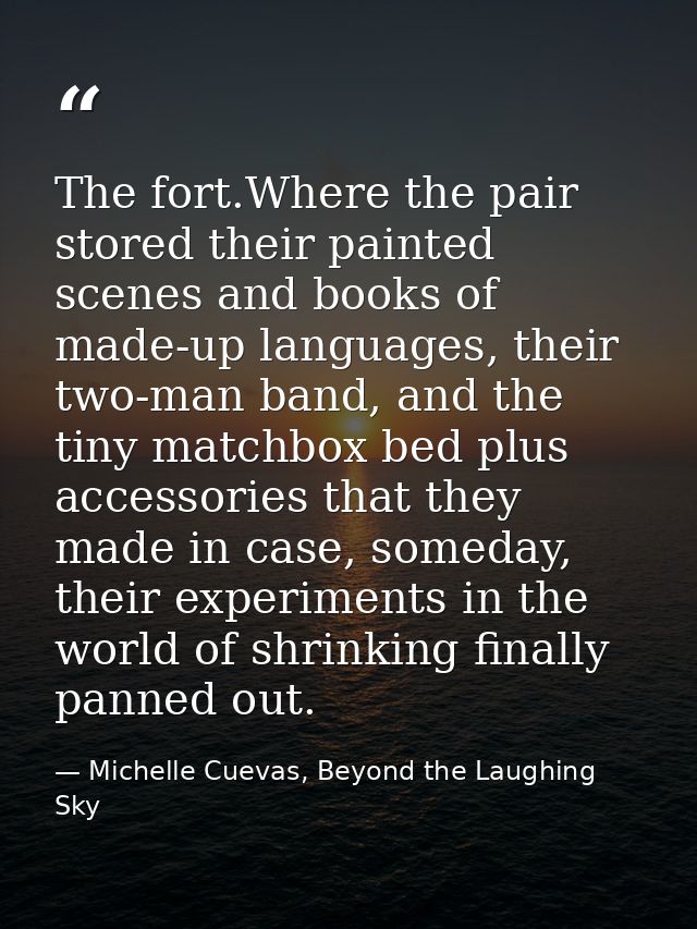 The fort.Where the pair stored their painted scenes and books of made-up languages, their two-man band, and the tiny mat — Michelle Cuevas, Beyond the Laughing Sky