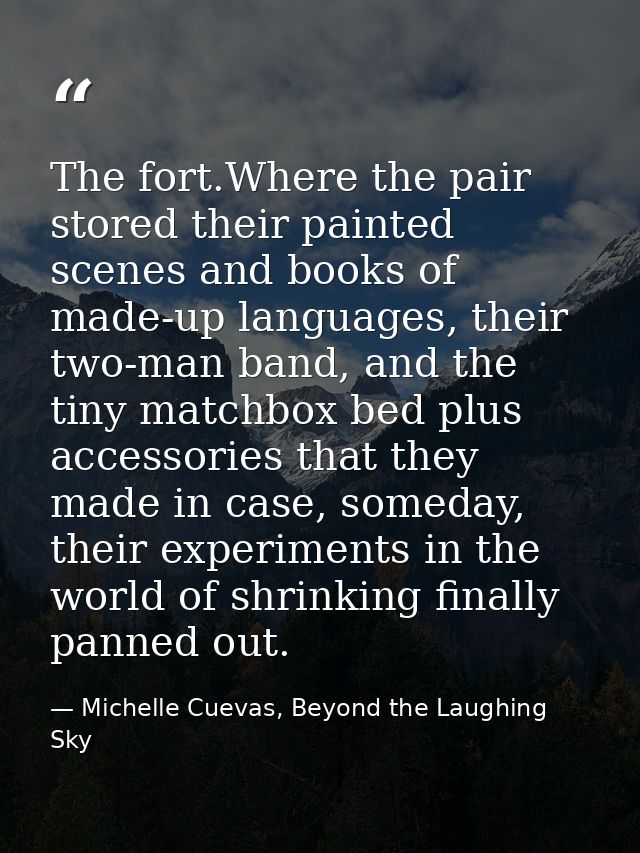 The fort.Where the pair stored their painted scenes and books of made-up languages, their two-man band, and the tiny mat — Michelle Cuevas, Beyond the Laughing Sky