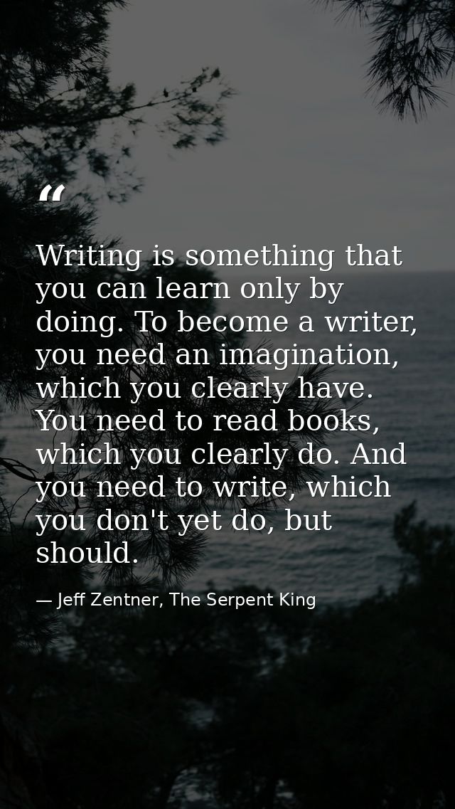 Writing is something that you can learn only by doing. To become a writer, you need an imagination, which you clearly ha — Jeff Zentner, The Serpent King