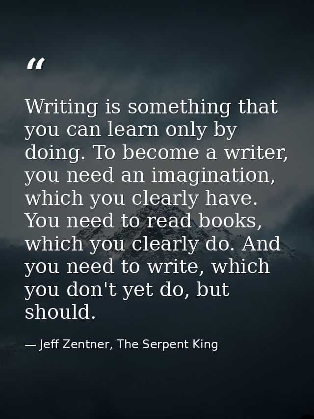 Writing is something that you can learn only by doing. To become a writer, you need an imagination, which you clearly ha — Jeff Zentner, The Serpent King