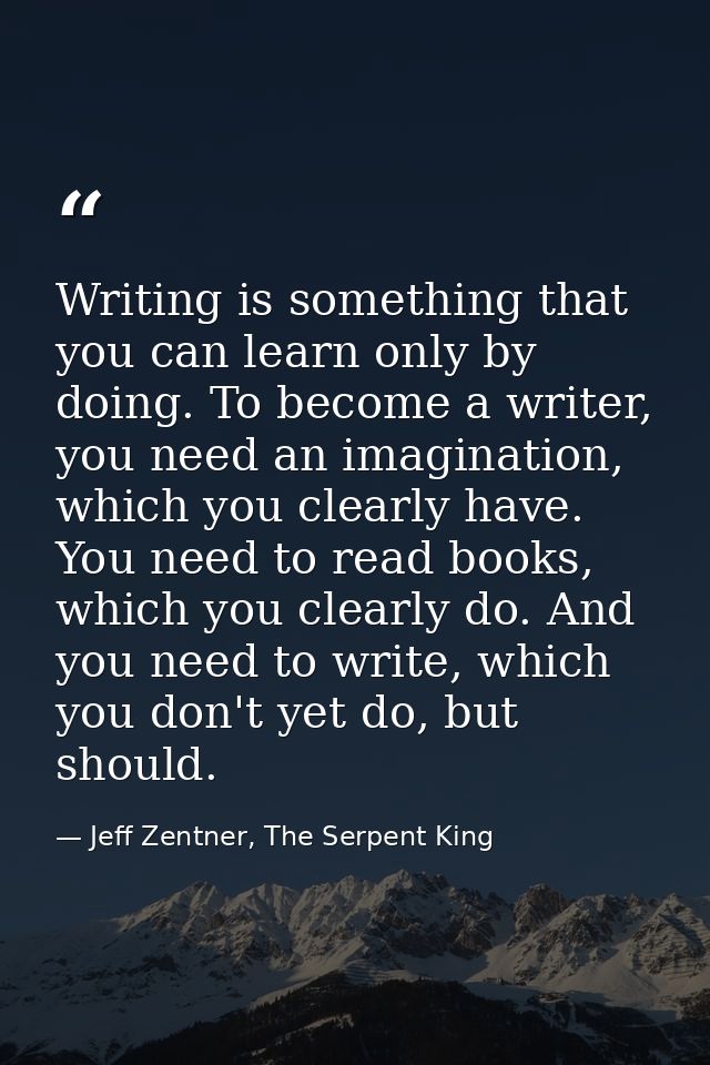Writing is something that you can learn only by doing. To become a writer, you need an imagination, which you clearly ha — Jeff Zentner, The Serpent King