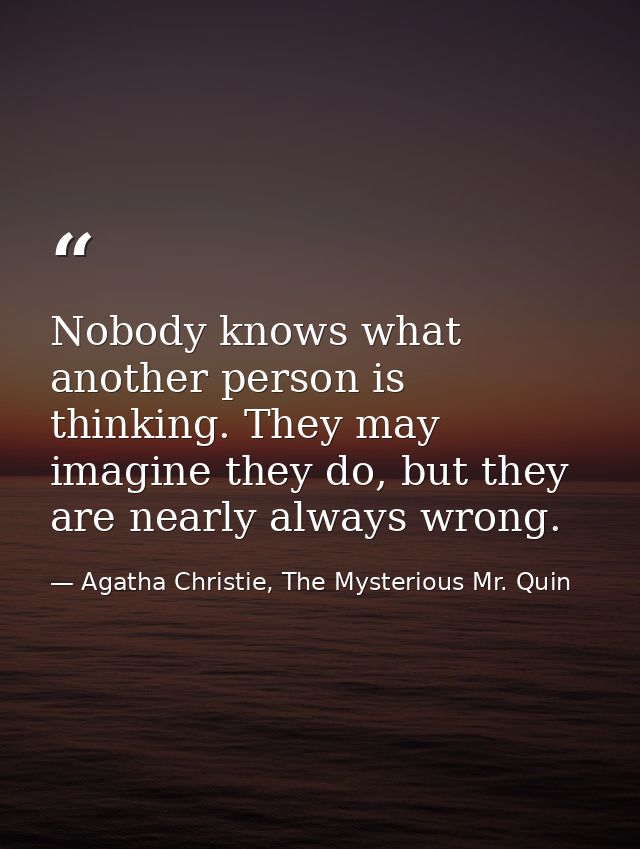 Nobody knows what another person is thinking. They may imagine they do, but they are nearly always wrong. — Agatha Christie, The Mysterious Mr. Quin