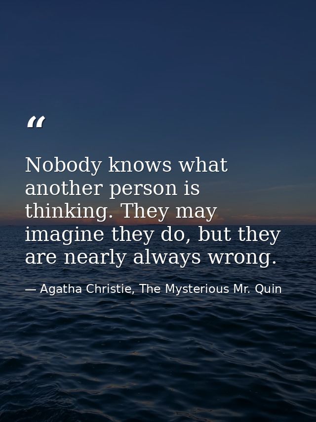 Nobody knows what another person is thinking. They may imagine they do, but they are nearly always wrong. — Agatha Christie, The Mysterious Mr. Quin