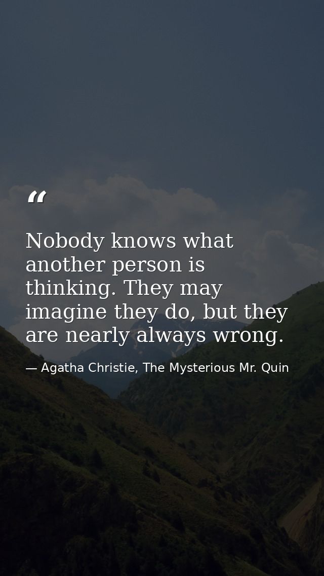 Nobody knows what another person is thinking. They may imagine they do, but they are nearly always wrong. — Agatha Christie, The Mysterious Mr. Quin