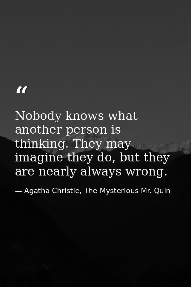 Nobody knows what another person is thinking. They may imagine they do, but they are nearly always wrong. — Agatha Christie, The Mysterious Mr. Quin