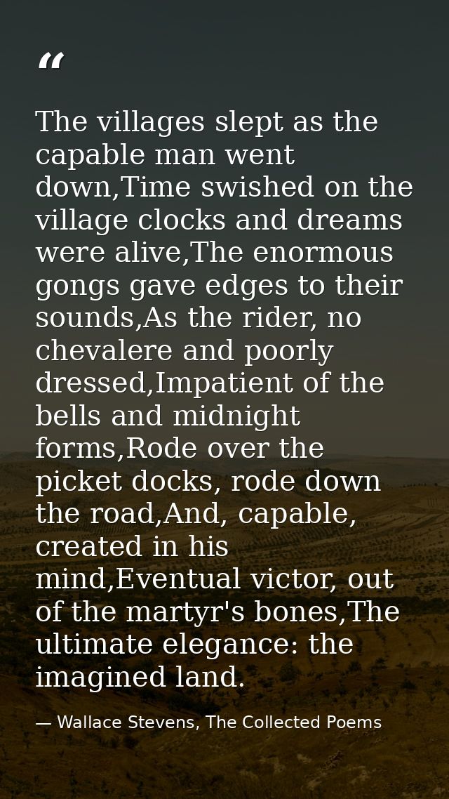 The villages slept as the capable man went down,Time swished on the village clocks and dreams were alive,The enormous go — Wallace Stevens, The Collected Poems