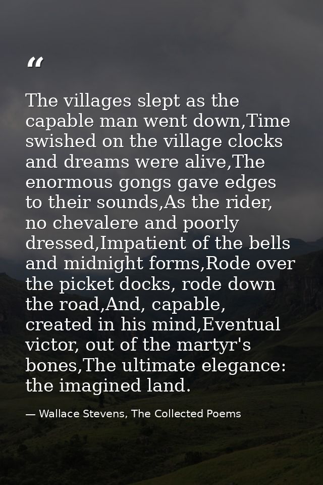 The villages slept as the capable man went down,Time swished on the village clocks and dreams were alive,The enormous go — Wallace Stevens, The Collected Poems