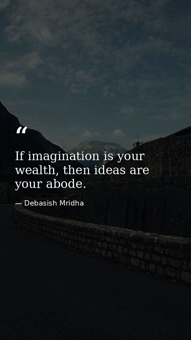 If imagination is your wealth, then ideas are your abode. — Debasish Mridha
